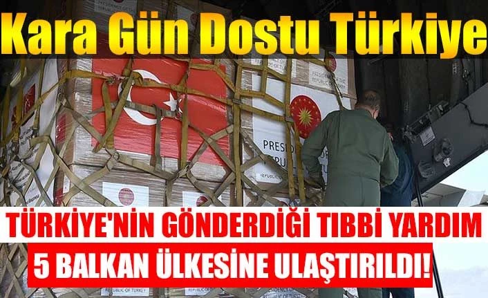 Türkiye'nin gönderdiği tıbbi yardım 5 Balkan ülkesine teslim edildi