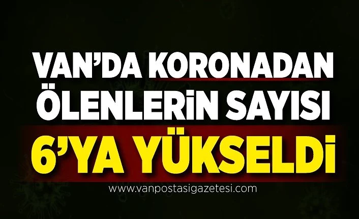 Van’da koronadan ölenlerin sayısı 6’ya yükseldi