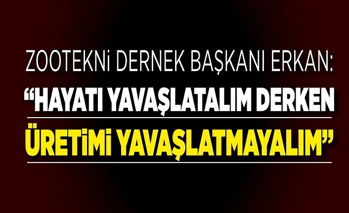 Zootekni Dernek Başkanı Erkan: “Hayatı yavaşlatalım derken üretimi yavaşlatmayalım”