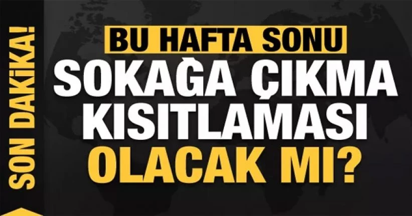 15 ilde sokağa çıkma yasağı bu hafta da uygulanacak mı?