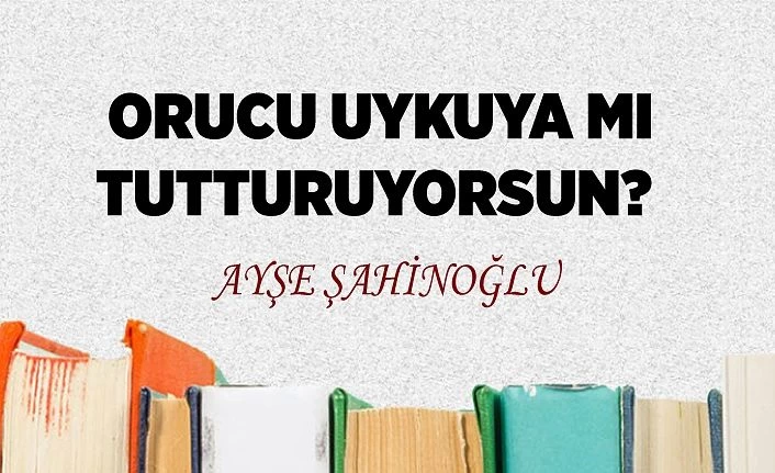 ORUCU UYKUYA MI TUTTURUYORSUN?