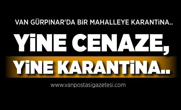 Van Gürpınar'da bir mahalleye karantina.. Yine cenaze, yine karantina..