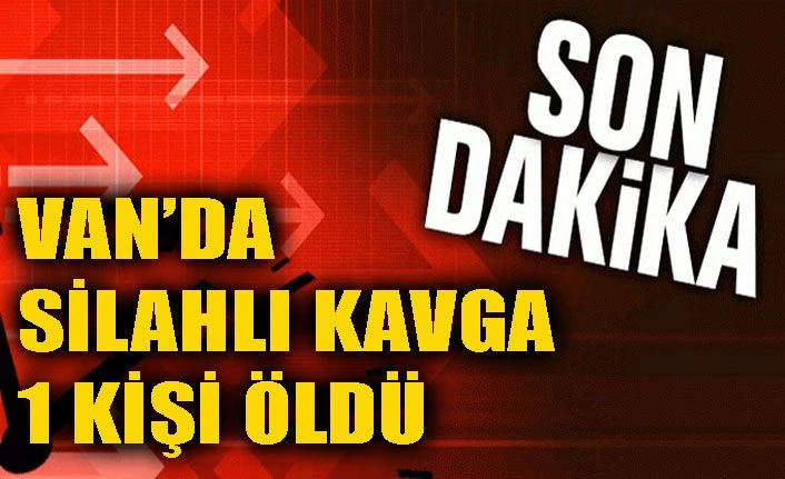 Van’da silahlı kavga: 1 ölü