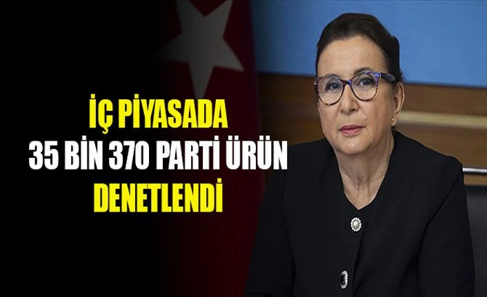 Bakan Pekcan: İlk çeyrekte iç piyasada 35 bin 370 parti ürünü denetledik