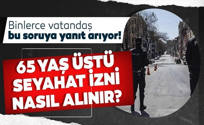Kovid-19 tedbirleri kapsamında 65 yaş ve üzerindekilerin seyahatlerinde 'izin şartı' sürüyor