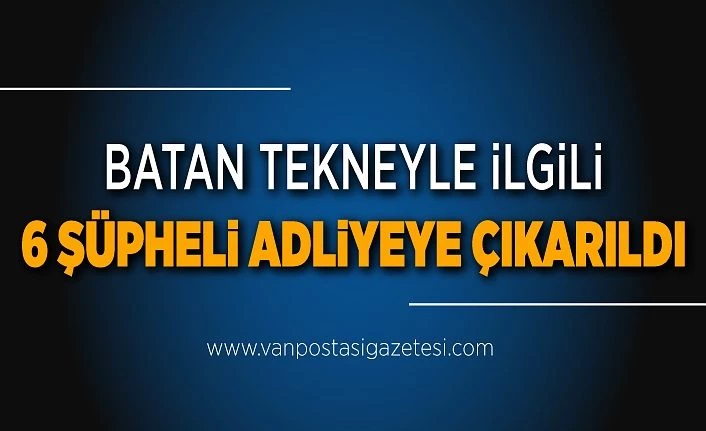 Batan tekneyle ilgili 6 şüpheli adliyeye çıkarıldı