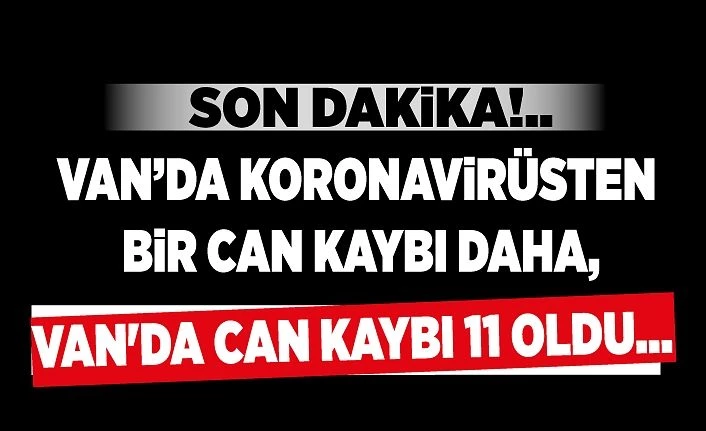 Son dakika!.. Van’da koronavirüsten bir can kaybı daha, Van'da can kaybı 11 oldu...