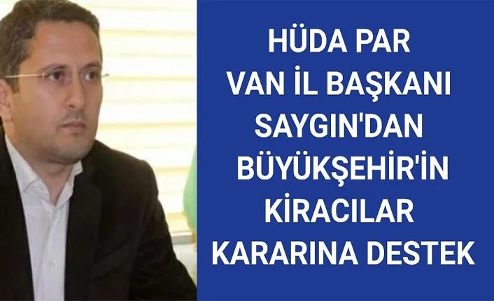 HÜDA PAR Van İl Başkanı Saygın'dan Büyükşehir'in kiracılar kararına destek