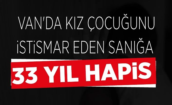 Van'da kız çocuğunu istismar eden sanığa 33 yıl hapis
