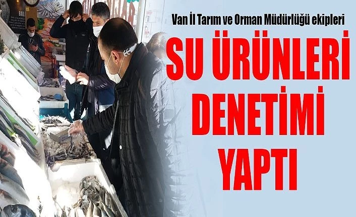 Van İl Tarım ve Orman Müdürlüğü ekipleri su ürünleri denetimi yaptı
