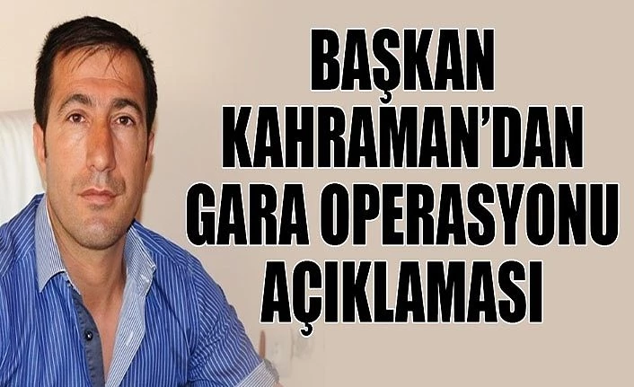 Başkan Kahraman’dan Gara operasyonu açıklaması