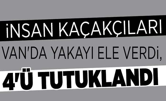 İnsan kaçakçıları Van'da yakayı ele verdi, 4'ü tutuklandı
