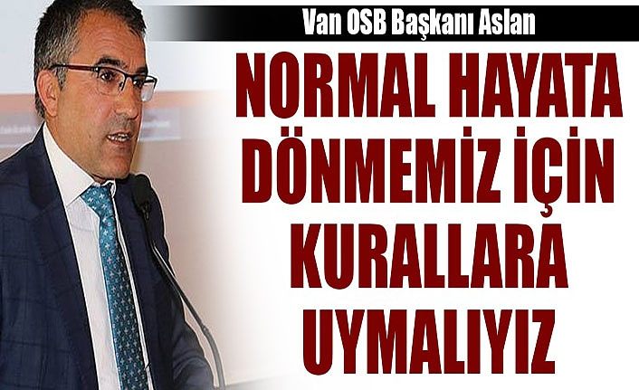 Van OSB Başkanı Aslan: Eski normale dönmemiz için kurallara uymalıyız