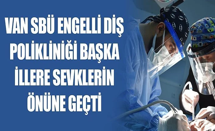 Van SBÜ Engelli Diş Polikliniği başka illere sevklerin önüne geçti