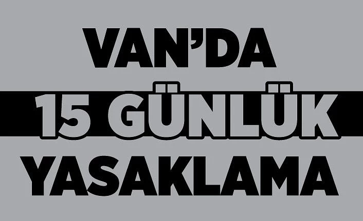 Van’da 15 günlük yasaklama