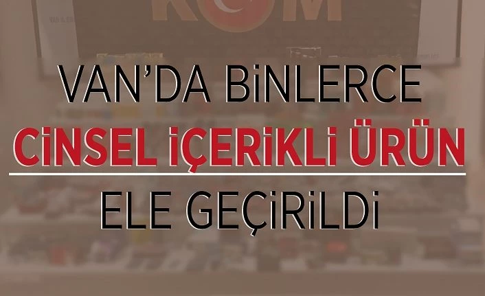 Van’da binlerce cinsel içerikli ürün ele geçirildi