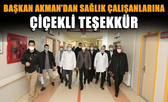 Başkan Akman’dan sağlık çalışanlarına çiçekli teşekkür