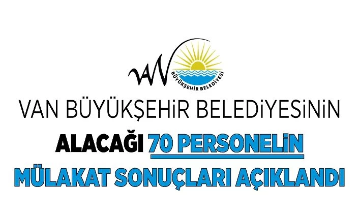 Van Büyükşehir Belediyesinin alacağı 70 personelin mülakat sonuçları açıklandı