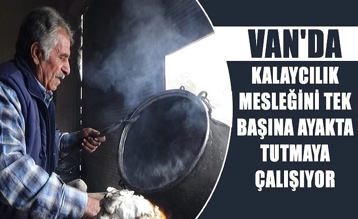 Van'da kalaycılık mesleğini tek başına ayakta tutmaya çalışıyor