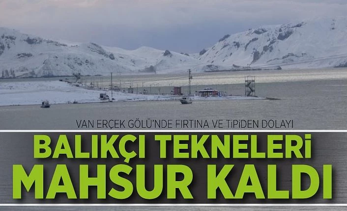 Van Erçek Gölü’nde fırtına ve tipiden dolayı balıkçı tekneleri mahsur kaldı