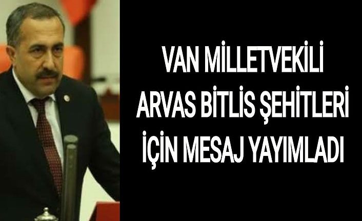 Van Milletvekili Arvas Bitlis şehitleri için mesaj yayımladı