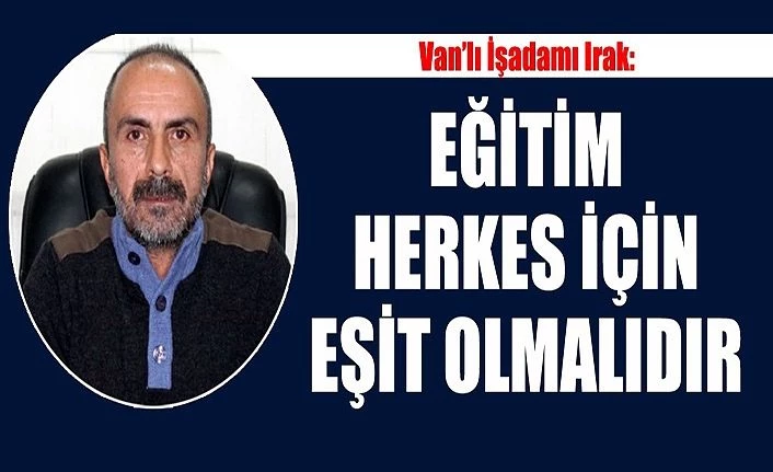 Van’lı İşadamı Irak: Eğitim herkes için eşit olmalıdır
