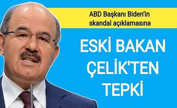 ABD Başkanı Biden'in skandal açıklamasına Eski Bakan Çelik’ten tepki