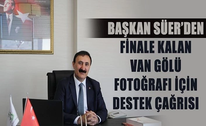 Başkan Süer’den finale kalan Van Gölü fotoğrafı için destek çağrısı