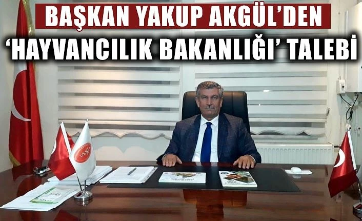 Başkan Yakup Akgül’den ‘Hayvancılık Bakanlığı’ talebi