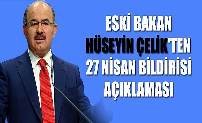 Eski Bakan Huseyin Çelik'ten 27 Nisan bildirisi açıklaması