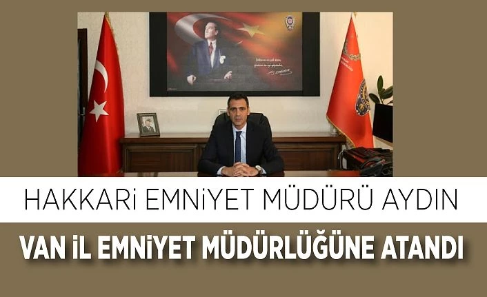 Hakkari Emniyet Müdürü Aydın Van İl Emniyet Müdürlüğüne atandı