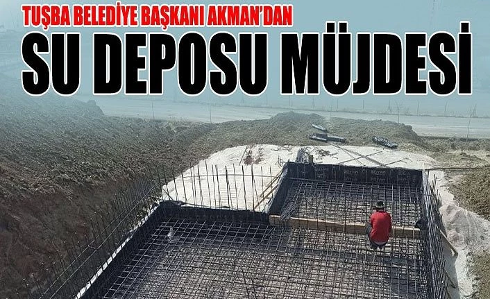Tuşba Belediye Başkanı Akman’dan su deposu müjdesi