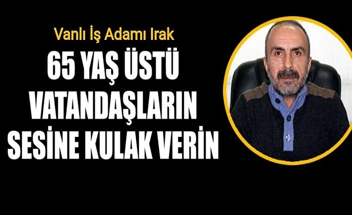 Vanlı İş Adamı Irak, 65 yaş üstü vatandaşların sesine kulak verin