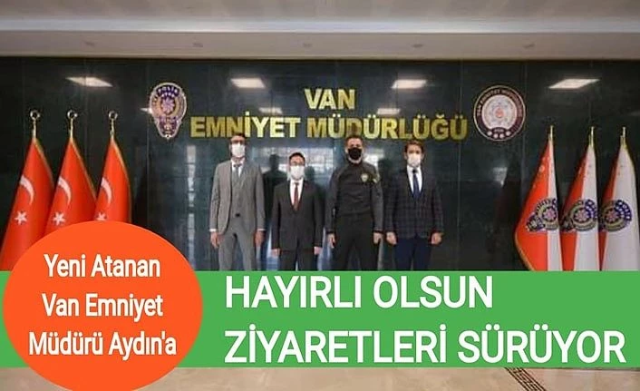 Yeni Atanan Van Emniyet Müdürü Aydın’a hayırlı olsun ziyaretleri sürüyor