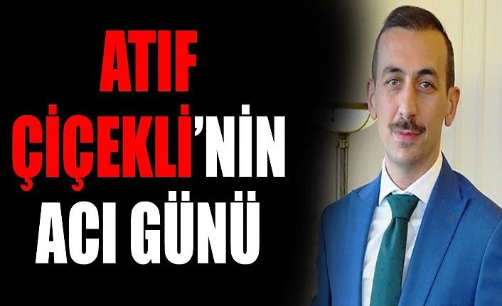 Atıf Çiçekli’nin acı günü