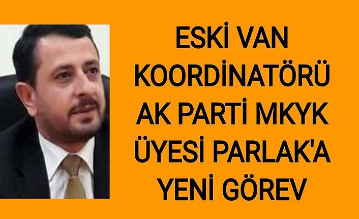 Eski Van Koordinatörü, AK Parti MKYK üyesi Parlak’a yeni görev