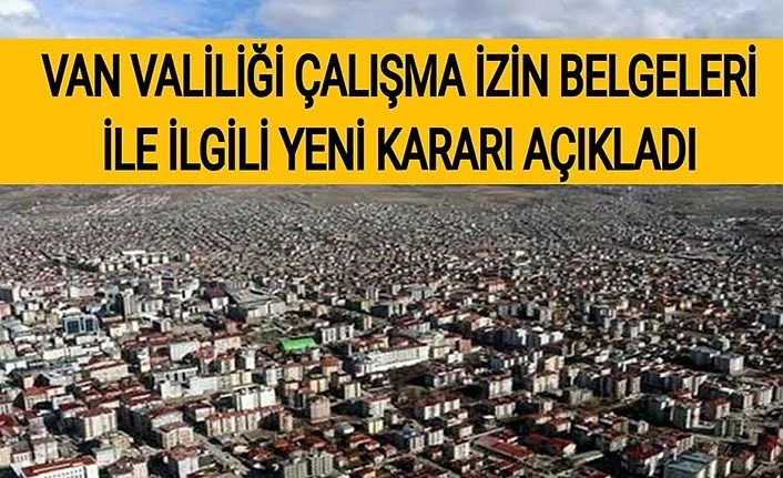 Van Valiliği Çalışma izin belgeleri ile ilgili yeni kararı açıkladı