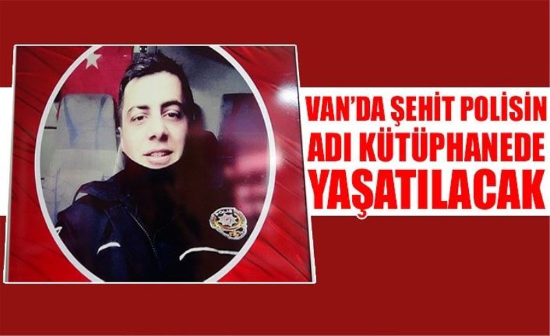 Van’da şehit polisin adı kütüphanede yaşatılacak