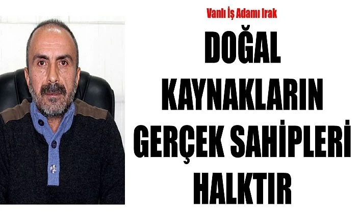 Vanlı İş Adamı Irak: Doğal kaynakların gerçek sahipleri halktır