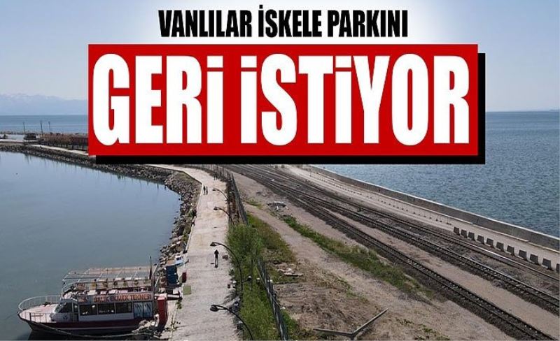 Vanlılar İskele parkını geri istiyor