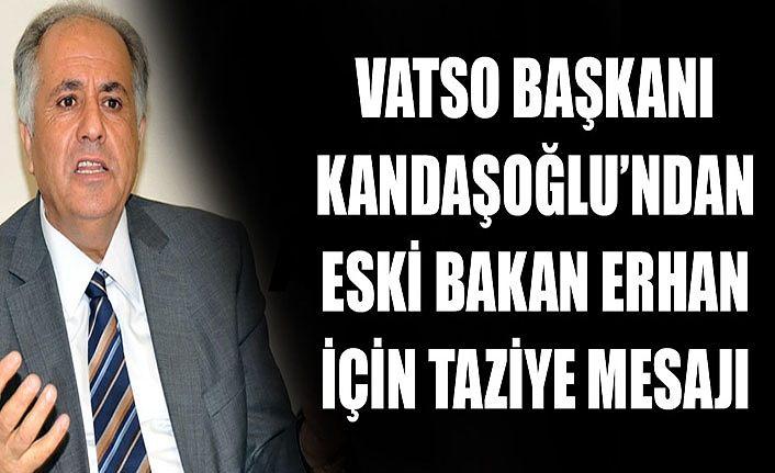 VATSO Başkanı Kandaşoğlu’ndan Eski Bakan Erhan için taziye mesajı