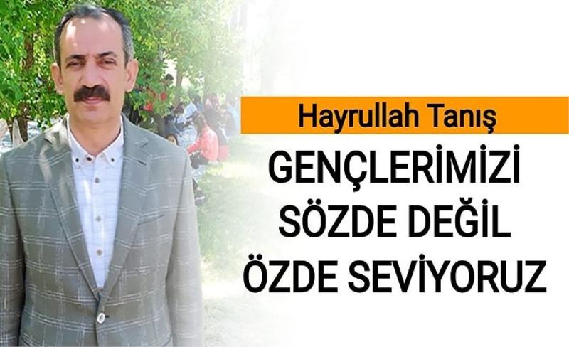 Hayrullah Tanış: Gençlerimizi sözde değil özde seviyoruz