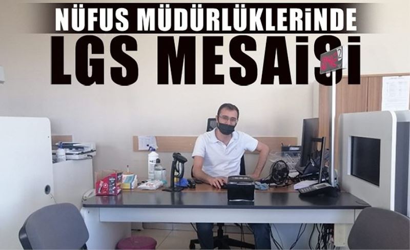 Nüfus müdürlüklerinde LGS mesaisi