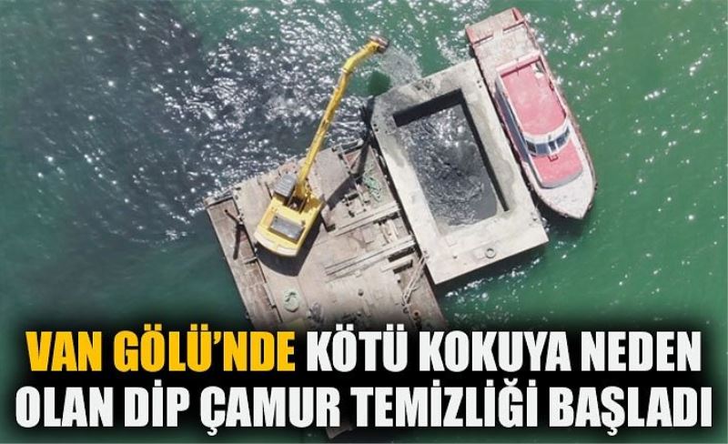 Van Gölü’nde kötü kokuya neden olan dip çamur temizliği başladı